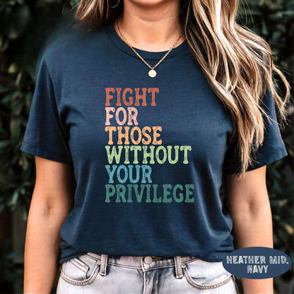 Fight For Those Without Your Privilege Shirt, Social Justice Shirt, Equality Shirt, Activist Quote Shirt, Political Shirt, Resist Shirt