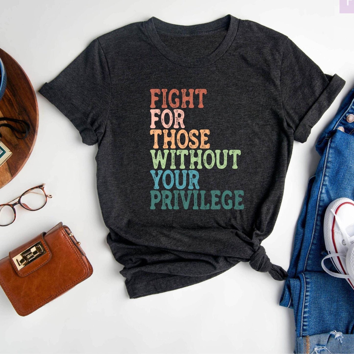 Social Justice Shirt: Fight For Those Without Your Privilege, Anti Racism Shirt, Feminism Shirt