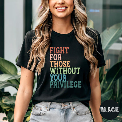 Fight For Those Without Your Privilege Shirt, Social Justice Shirt, Equality Shirt, Activist Quote Shirt, Political Shirt, Resist Shirt