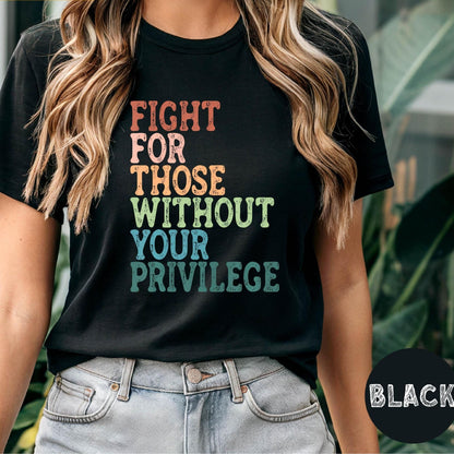 Social Justice Shirt: Fight For Those Without Your Privilege, Anti Racism Shirt, Feminism Shirt