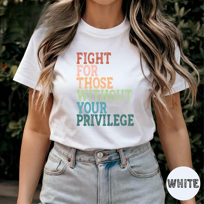 Fight For Those Without Your Privilege Shirt, Social Justice Shirt, Equality Shirt, Activist Quote Shirt, Political Shirt, Resist Shirt