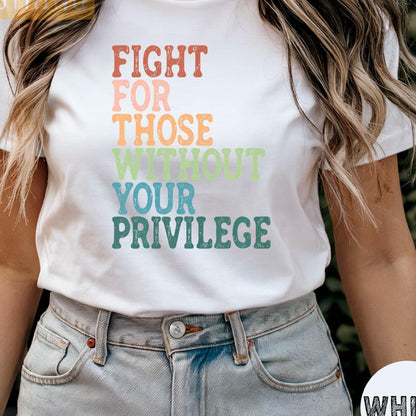 Social Justice Shirt: Fight For Those Without Your Privilege, Anti Racism Shirt, Feminism Shirt