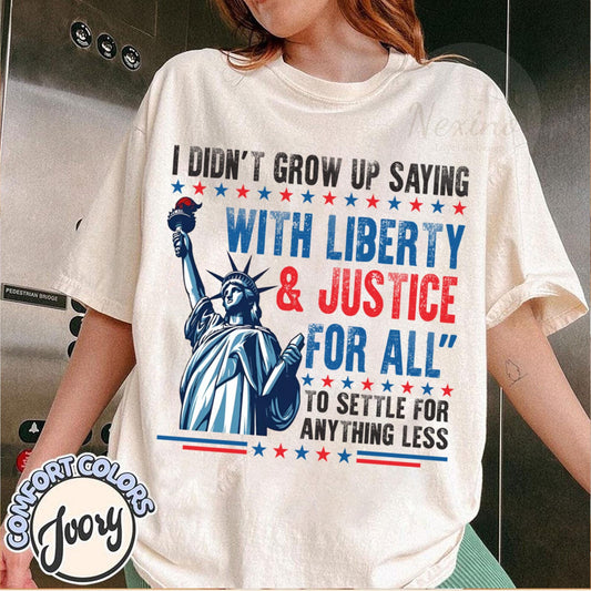 I Didn’t Grow Up Saying With Liberty & Justice For All Every Day To Settle For Anything Less T Shirt