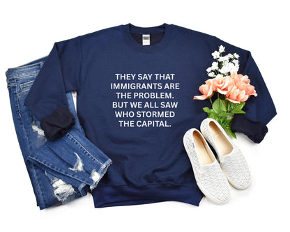Anti-Trump "They Say That Immigrants Are The Problem. But We All Saw Who Stormed The Capital" Anti Maga Sweatshirt ANTIFA Trump Protest Tee