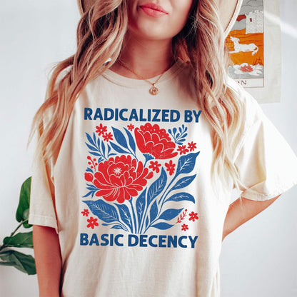 Feminist Shirt, Radicalized by Basic Decency, Floral Graphic Tee, Political Flower Tee, Feminist Quote Tee